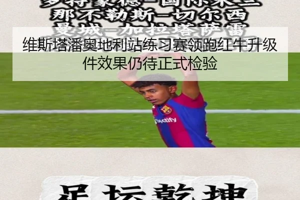 维斯塔潘奥地利站练习赛领跑红牛升级件效果仍待正式检验